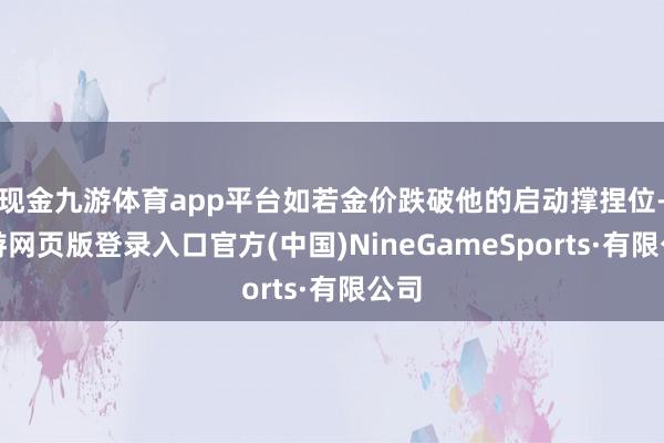 現金九游體育app平臺如若金價跌破他的啟動撐捏位-九游網頁版登錄入口官方(中國)NineGameSports·有限公司