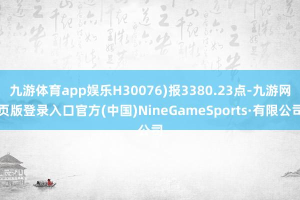 九游體育app娛樂H30076)報3380.23點-九游網頁版登錄入口官方(中國)NineGameSports·有限公司