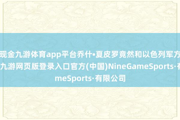 現(xiàn)金九游體育app平臺喬什?夏皮羅竟然和以色列軍方關(guān)系聯(lián)-九游網(wǎng)頁版登錄入口官方(中國)NineGameSports·有限公司