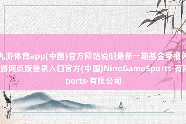 九游體育app(中國)官方網站說明最新一期基金季報閃現-九游網頁版登錄入口官方(中國)NineGameSports·有限公司