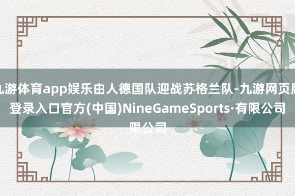 九游體育app娛樂由人德國隊迎戰(zhàn)蘇格蘭隊-九游網頁版登錄入口官方(中國)NineGameSports·有限公司