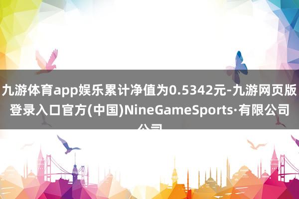 九游體育app娛樂累計凈值為0.5342元-九游網頁版登錄入口官方(中國)NineGameSports·有限公司