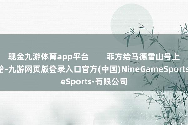 現金九游體育app平臺 菲方給馬德雷山號上的船員補給-九游網頁版登錄入口官方(中國)NineGameSports·有限公司