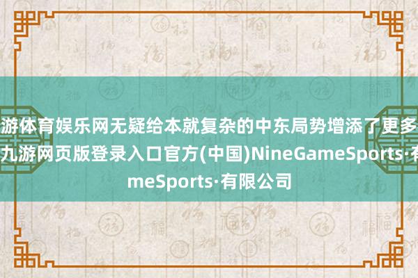 九游體育娛樂網(wǎng)無疑給本就復(fù)雜的中東局勢增添了更多概略情趣-九游網(wǎng)頁版登錄入口官方(中國)NineGameSports·有限公司