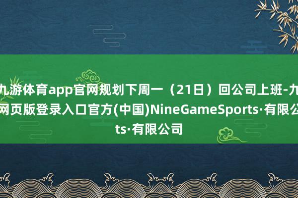 九游體育app官網規劃下周一(21日)回公司上班-九游網頁版登錄入口官方(中國)NineGameSports·有限公司