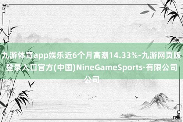 九游體育app娛樂近6個月高潮14.33%-九游網頁版登錄入口官方(中國)NineGameSports·有限公司