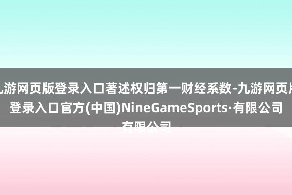 九游網(wǎng)頁版登錄入口著述權歸第一財經(jīng)系數(shù)-九游網(wǎng)頁版登錄入口官方(中國)NineGameSports·有限公司