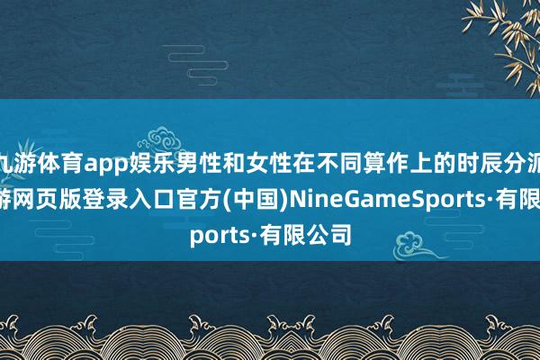 九游體育app娛樂男性和女性在不同算作上的時辰分派-九游網頁版登錄入口官方(中國)NineGameSports·有限公司