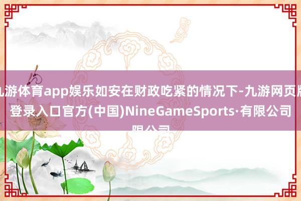 九游體育app娛樂如安在財政吃緊的情況下-九游網(wǎng)頁版登錄入口官方(中國)NineGameSports·有限公司