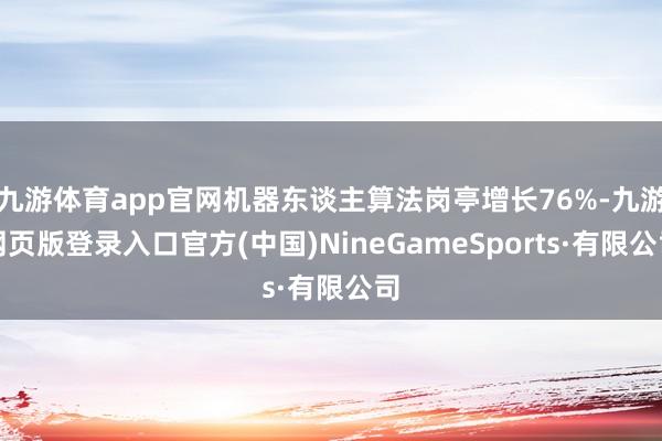 九游體育app官網機器東談主算法崗亭增長76%-九游網頁版登錄入口官方(中國)NineGameSports·有限公司