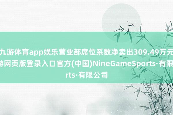 九游體育app娛樂營業部席位系數凈賣出309.49萬元-九游網頁版登錄入口官方(中國)NineGameSports·有限公司