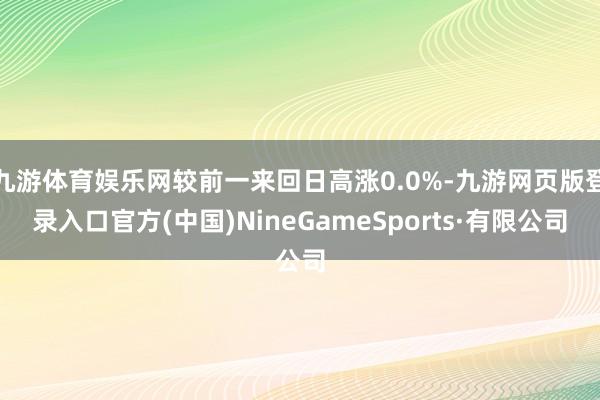 九游體育娛樂網較前一來回日高漲0.0%-九游網頁版登錄入口官方(中國)NineGameSports·有限公司