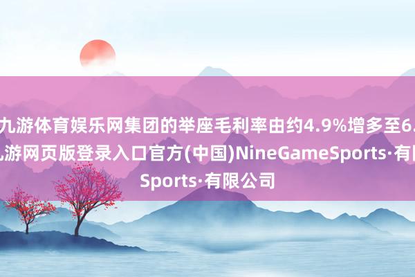 九游體育娛樂網集團的舉座毛利率由約4.9%增多至6.1%-九游網頁版登錄入口官方(中國)NineGameSports·有限公司