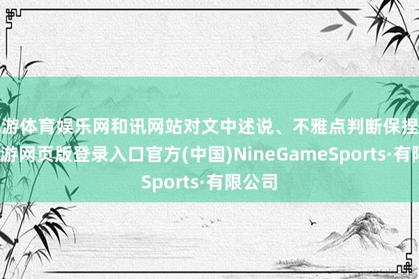 九游體育娛樂(lè)網(wǎng)和訊網(wǎng)站對(duì)文中述說(shuō)、不雅點(diǎn)判斷保捏中立-九游網(wǎng)頁(yè)版登錄入口官方(中國(guó))NineGameSports·有限公司