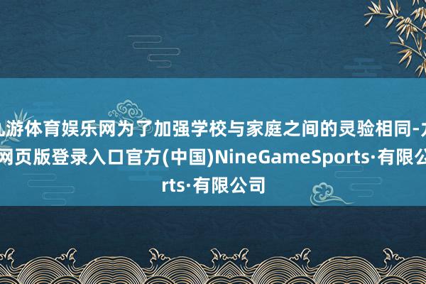 九游體育娛樂網為了加強學校與家庭之間的靈驗相同-九游網頁版登錄入口官方(中國)NineGameSports·有限公司