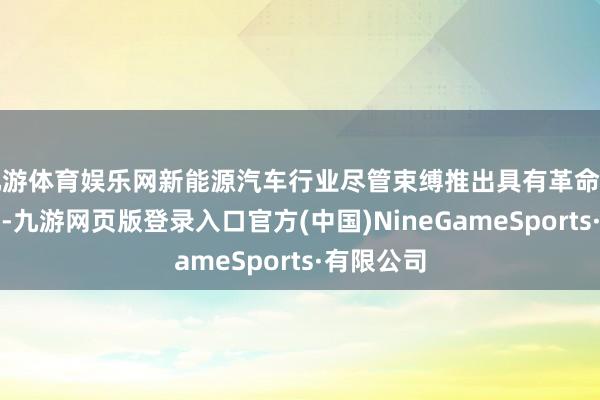 九游體育娛樂網新能源汽車行業盡管束縛推出具有革命功能的車型-九游網頁版登錄入口官方(中國)NineGameSports·有限公司