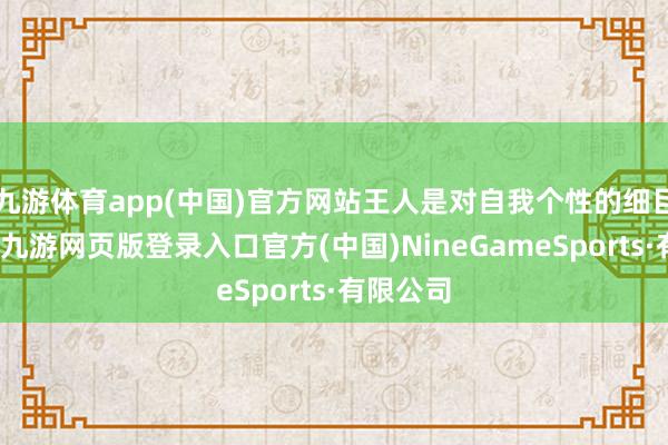 九游體育app(中國)官方網(wǎng)站王人是對自我個性的細目與彰顯-九游網(wǎng)頁版登錄入口官方(中國)NineGameSports·有限公司