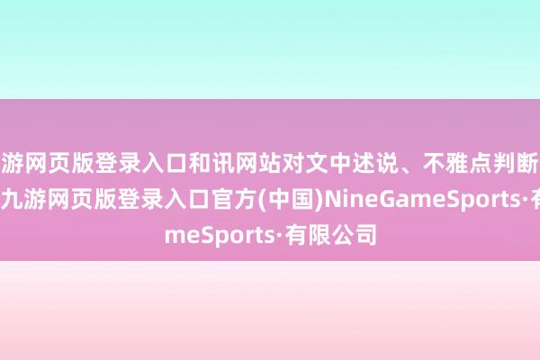 九游網頁版登錄入口和訊網站對文中述說、不雅點判斷保執中立-九游網頁版登錄入口官方(中國)NineGameSports·有限公司