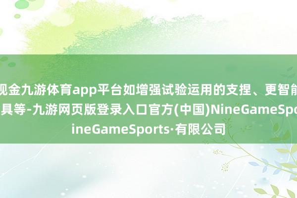 現金九游體育app平臺如增強試驗運用的支捏、更智能的相片剪輯器具等-九游網頁版登錄入口官方(中國)NineGameSports·有限公司