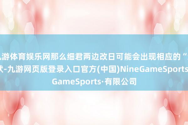 九游體育娛樂網那么細君兩邊改日可能會出現相應的“細君癌”情狀-九游網頁版登錄入口官方(中國)NineGameSports·有限公司