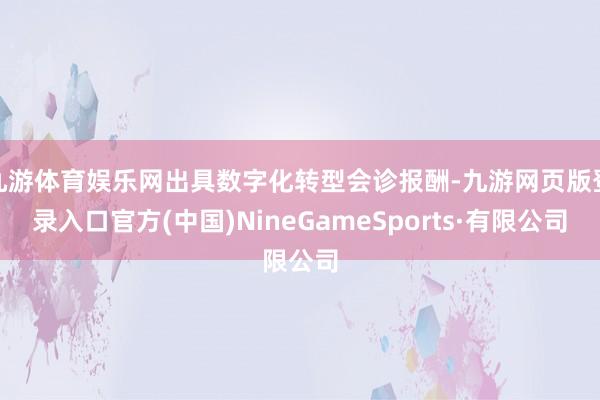 九游體育娛樂網出具數字化轉型會診報酬-九游網頁版登錄入口官方(中國)NineGameSports·有限公司