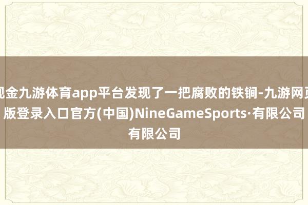 現金九游體育app平臺發現了一把腐敗的鐵锏-九游網頁版登錄入口官方(中國)NineGameSports·有限公司