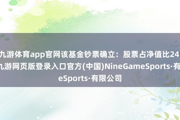九游體育app官網(wǎng)該基金鈔票確立:股票占凈值比24.86%-九游網(wǎng)頁版登錄入口官方(中國)NineGameSports·有限公司
