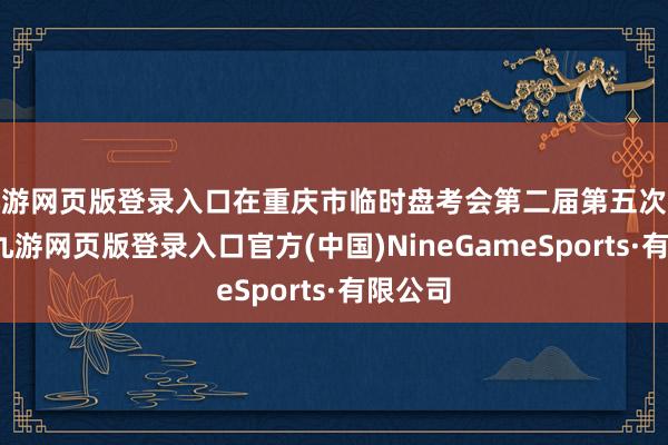 九游網頁版登錄入口在重慶市臨時盤考會第二屆第五次會議上-九游網頁版登錄入口官方(中國)NineGameSports·有限公司