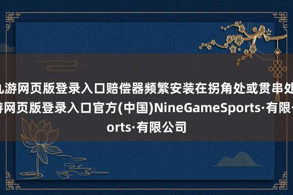 九游網頁版登錄入口賠償器頻繁安裝在拐角處或貫串處-九游網頁版登錄入口官方(中國)NineGameSports·有限公司