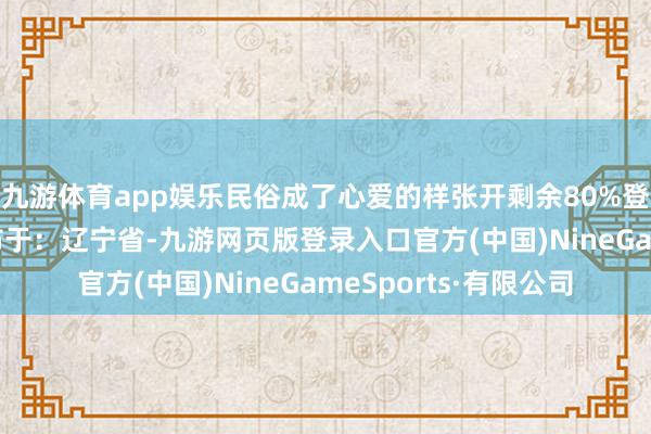 九游體育app娛樂民俗成了心愛的樣張開剩余80%登錄后可搜檢全文 發布于：遼寧省-九游網頁版登錄入口官方(中國)NineGameSports·有限公司