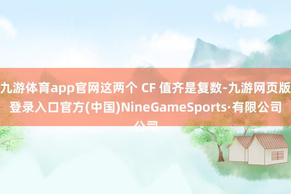 九游體育app官網這兩個 CF 值齊是復數-九游網頁版登錄入口官方(中國)NineGameSports·有限公司
