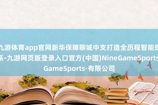 九游體育app官網(wǎng)新華保障聊城中支打造全歷程智能理賠作事體系-九游網(wǎng)頁版登錄入口官方(中國)NineGameSports·有限公司