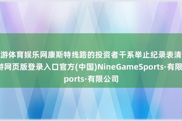 九游體育娛樂網康斯特線路的投資者干系舉止紀錄表清爽-九游網頁版登錄入口官方(中國)NineGameSports·有限公司